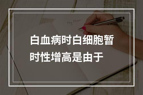 白血病时白细胞暂时性增高是由于