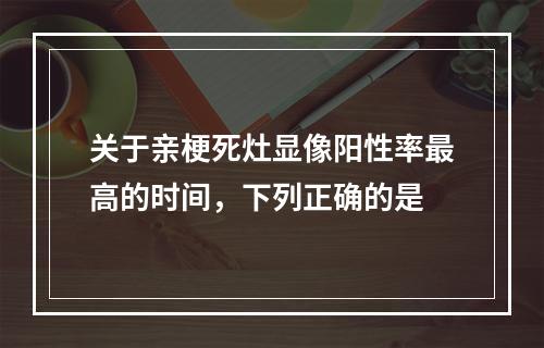 关于亲梗死灶显像阳性率最高的时间，下列正确的是