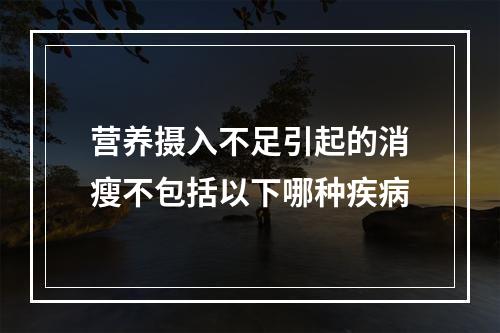 营养摄入不足引起的消瘦不包括以下哪种疾病