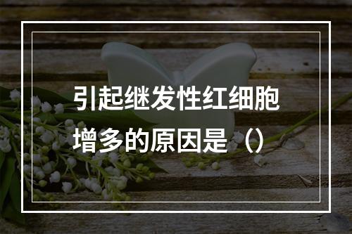 引起继发性红细胞增多的原因是（）