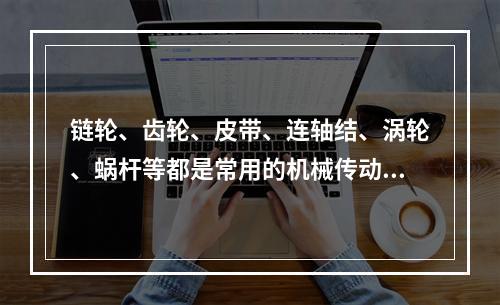 链轮、齿轮、皮带、连轴结、涡轮、蜗杆等都是常用的机械传动机构