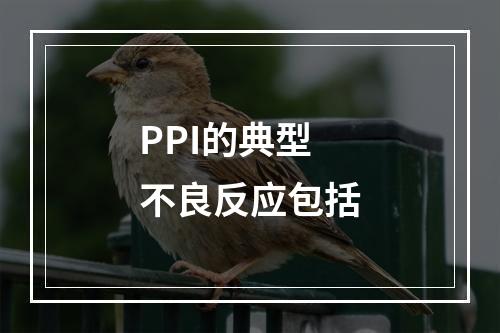 PPI的典型不良反应包括