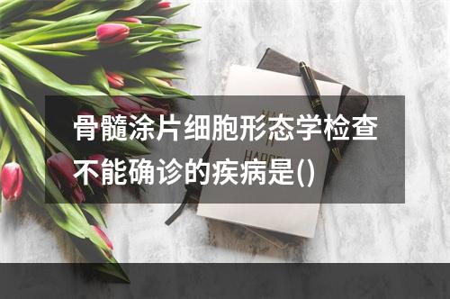 骨髓涂片细胞形态学检查不能确诊的疾病是()