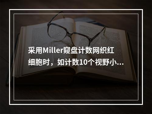 采用Miller窥盘计数网织红细胞时，如计数10个视野小方格