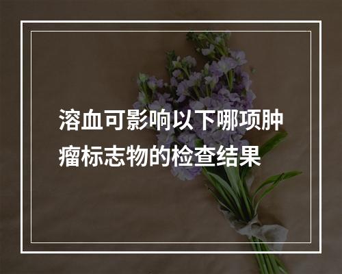 溶血可影响以下哪项肿瘤标志物的检查结果