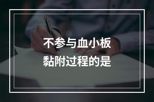 不参与血小板黏附过程的是