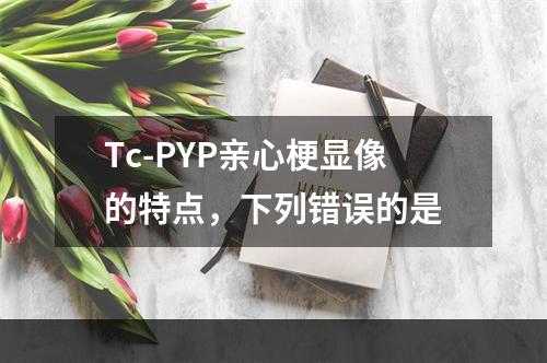 Tc-PYP亲心梗显像的特点，下列错误的是