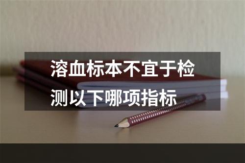 溶血标本不宜于检测以下哪项指标