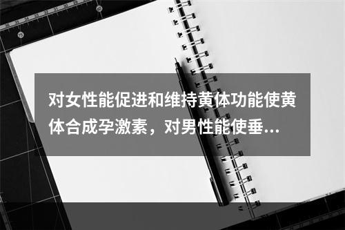 对女性能促进和维持黄体功能使黄体合成孕激素，对男性能使垂体功