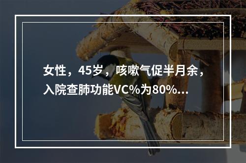 女性，45岁，咳嗽气促半月余，入院查肺功能VC%为80%，F