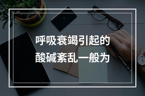 呼吸衰竭引起的酸碱紊乱一般为