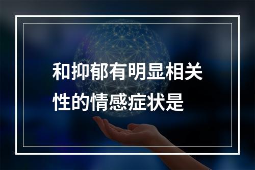 和抑郁有明显相关性的情感症状是