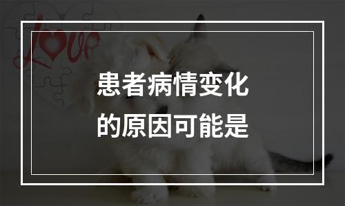 患者病情变化的原因可能是