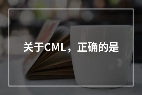 关于CML，正确的是