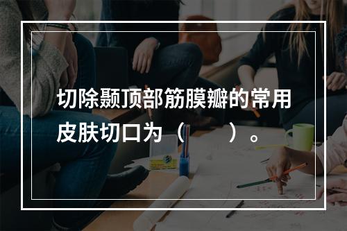 切除颞顶部筋膜瓣的常用皮肤切口为（　　）。