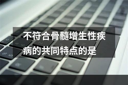 不符合骨髓增生性疾病的共同特点的是