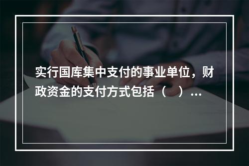 实行国库集中支付的事业单位，财政资金的支付方式包括（　）。