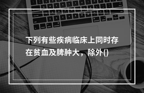 下列有些疾病临床上同时存在贫血及脾肿大，除外()