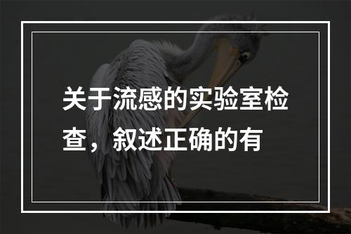 关于流感的实验室检查，叙述正确的有