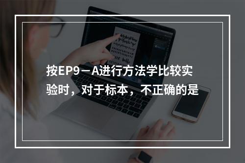 按EP9－A进行方法学比较实验时，对于标本，不正确的是