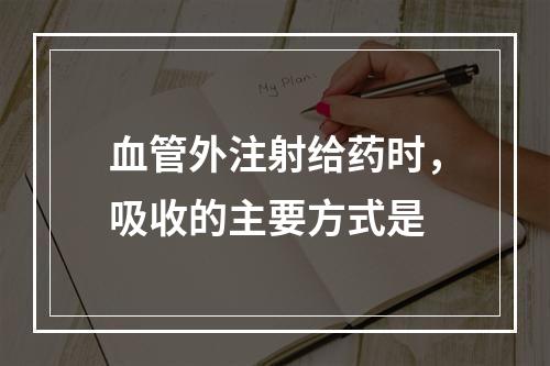 血管外注射给药时，吸收的主要方式是