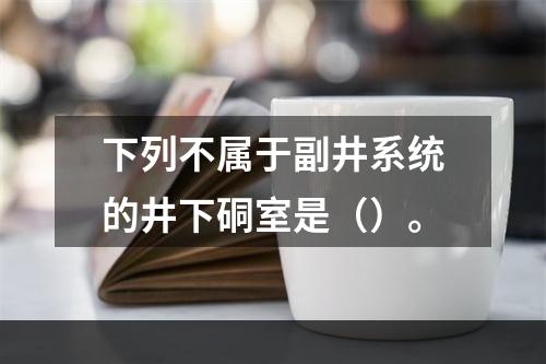 下列不属于副井系统的井下硐室是（）。