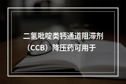 二氢吡啶类钙通道阻滞剂（CCB）降压药可用于