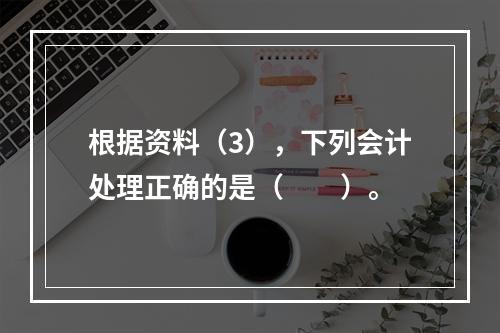 根据资料（3），下列会计处理正确的是（　　）。