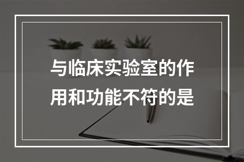 与临床实验室的作用和功能不符的是