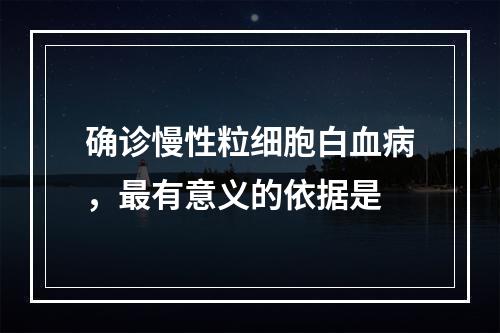 确诊慢性粒细胞白血病，最有意义的依据是