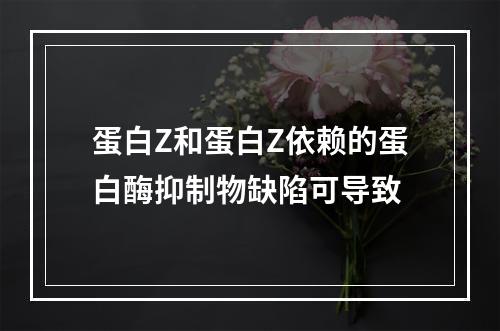 蛋白Z和蛋白Z依赖的蛋白酶抑制物缺陷可导致