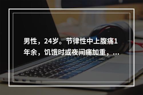 男性，24岁。节律性中上腹痛1年余，饥饿时或夜间痛加重，2天