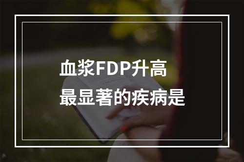 血浆FDP升高最显著的疾病是