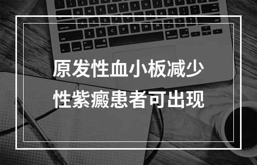 原发性血小板减少性紫癜患者可出现