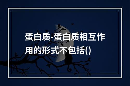 蛋白质-蛋白质相互作用的形式不包括()