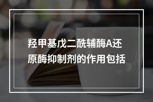 羟甲基戊二酰辅酶A还原酶抑制剂的作用包括