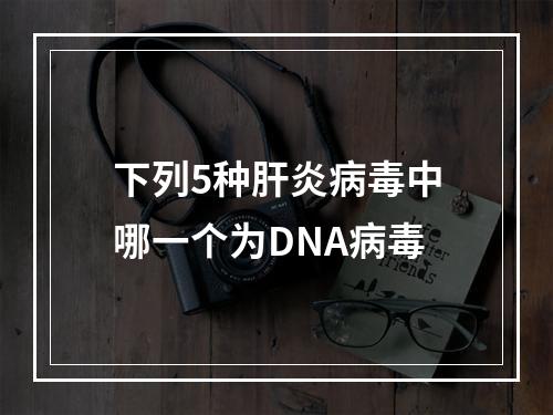 下列5种肝炎病毒中哪一个为DNA病毒