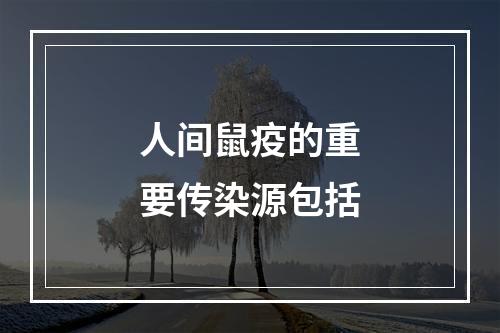 人间鼠疫的重要传染源包括