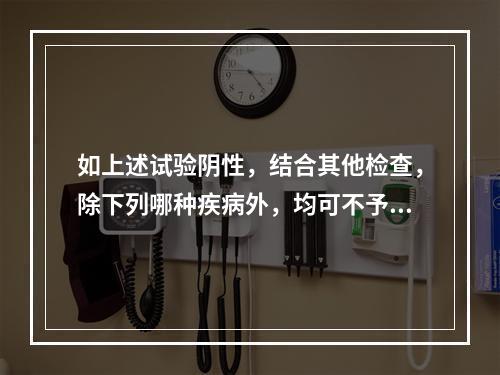 如上述试验阴性，结合其他检查，除下列哪种疾病外，均可不予考虑