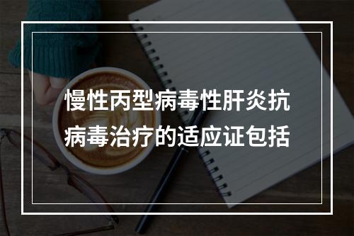 慢性丙型病毒性肝炎抗病毒治疗的适应证包括