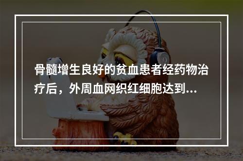 骨髓增生良好的贫血患者经药物治疗后，外周血网织红细胞达到高峰