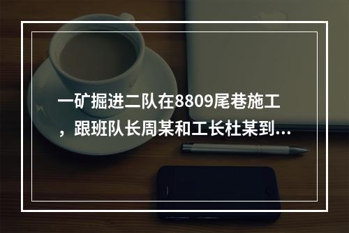 一矿掘进二队在8809尾巷施工，跟班队长周某和工长杜某到达工