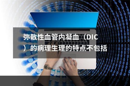 弥散性血管内凝血（DIC）的病理生理的特点不包括