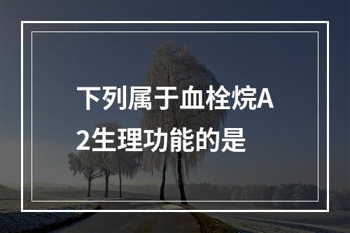 下列属于血栓烷A2生理功能的是