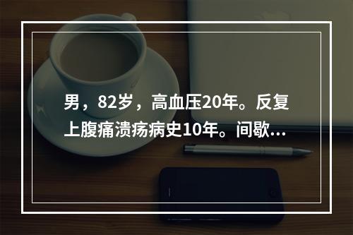 男，82岁，高血压20年。反复上腹痛溃疡病史10年。间歇性发