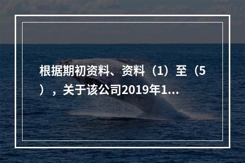 根据期初资料、资料（1）至（5），关于该公司2019年12月