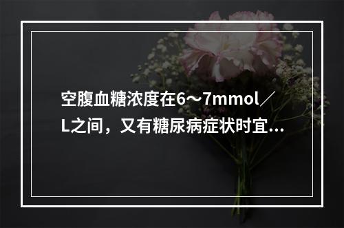 空腹血糖浓度在6～7mmol／L之间，又有糖尿病症状时宜做