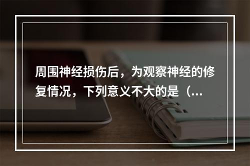 周围神经损伤后，为观察神经的修复情况，下列意义不大的是（　　