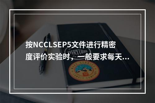 按NCCLSEP5文件进行精密度评价实验时，一般要求每天分几