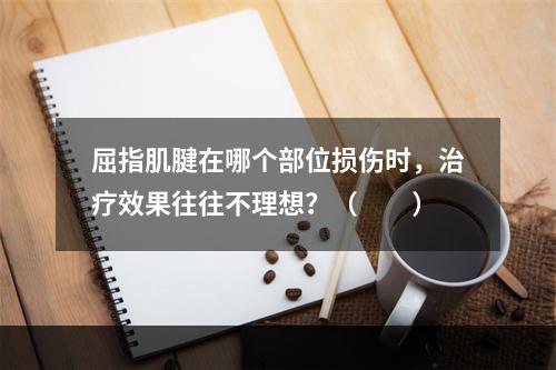 屈指肌腱在哪个部位损伤时，治疗效果往往不理想？（　　）